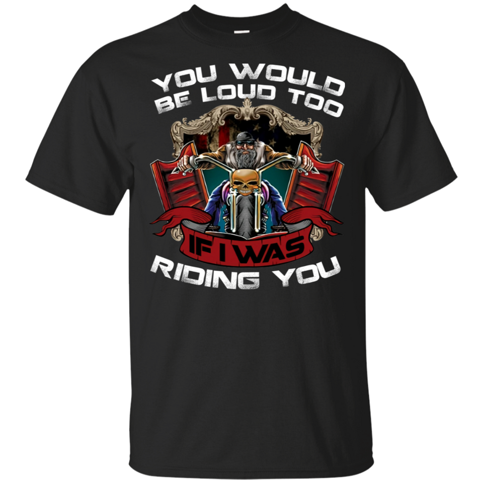 Biker You Would Be Loud Too If I Was Riding You Black Cotton T-Shirt