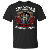 Biker You Would Be Loud Too If I Was Riding You Black Cotton T-Shirt